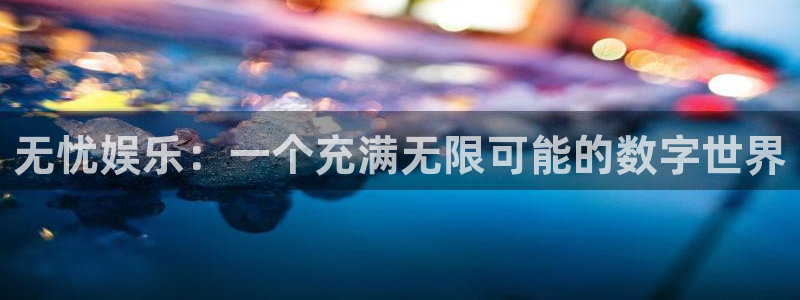 长征娱乐主管：无忧娱乐：一个充满无限可能的数字世界