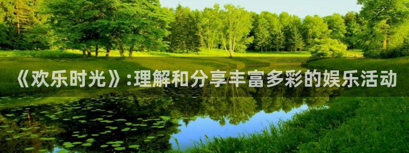 长征娱乐平台注册：《欢乐时光》:理解和分享丰富多彩的娱乐活动