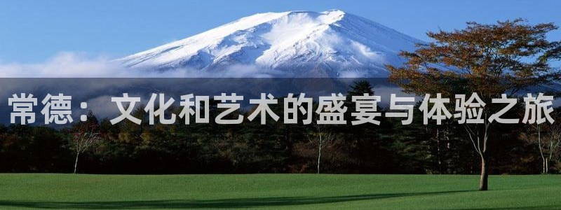 长征娱乐：常德：文化和艺术的盛宴与体验之旅