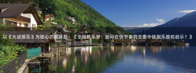 长征娱乐平台注册：以《大话娱乐》为核心的新标题：《全民娱乐梦：如何在快节奏的生活中找到乐趣和启示？》