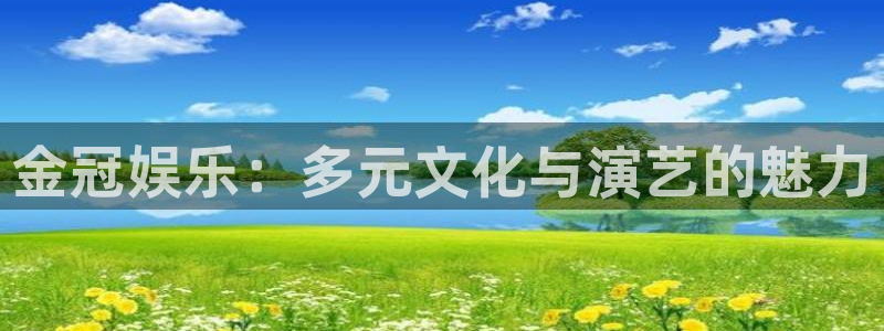 长征娱乐：金冠娱乐：多元文化与演艺的魅力
