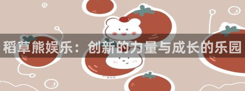 长征娱乐主管：稻草熊娱乐：创新的力量与成长的乐园